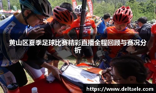 黄山区夏季足球比赛精彩直播全程回顾与赛况分析