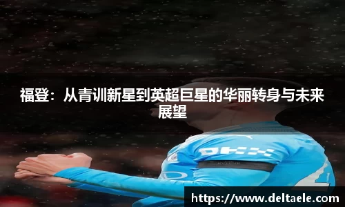 福登：从青训新星到英超巨星的华丽转身与未来展望