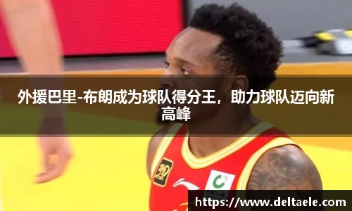 外援巴里-布朗成为球队得分王，助力球队迈向新高峰